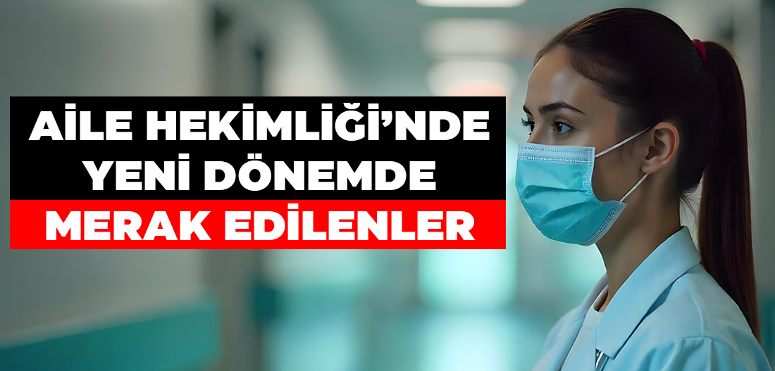 AİLE HEKİMLİĞİ’NDE YENİ DÖNEMDE MERAK EDİLENLER