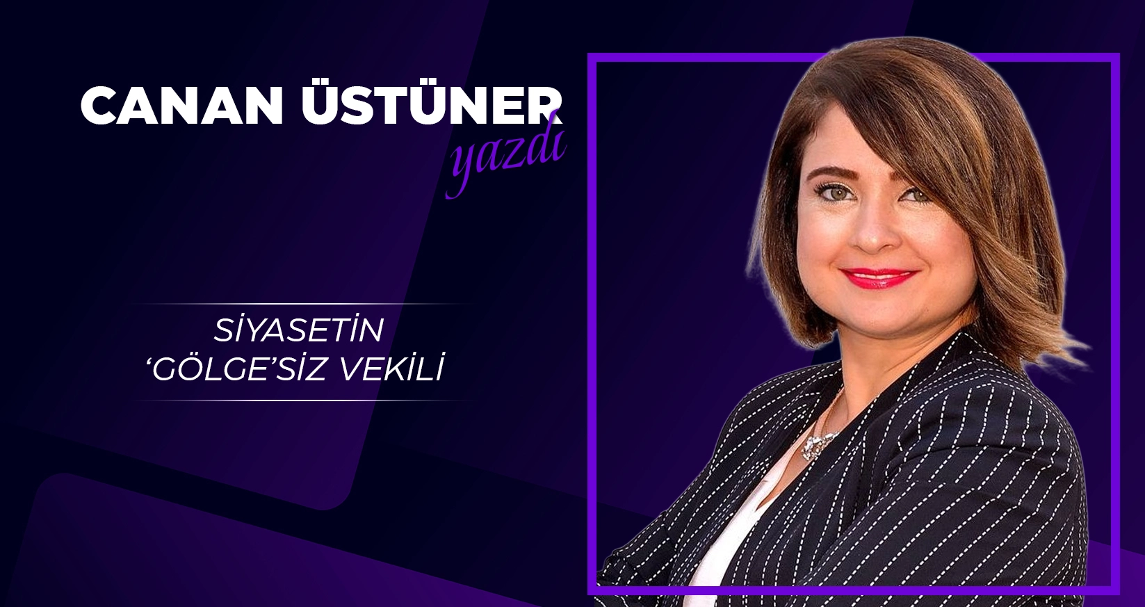 CANAN &Uuml;ST&Uuml;NER YAZDI: SİYASETİN 'G&Ouml;LGE'SİZ VEKİLİ