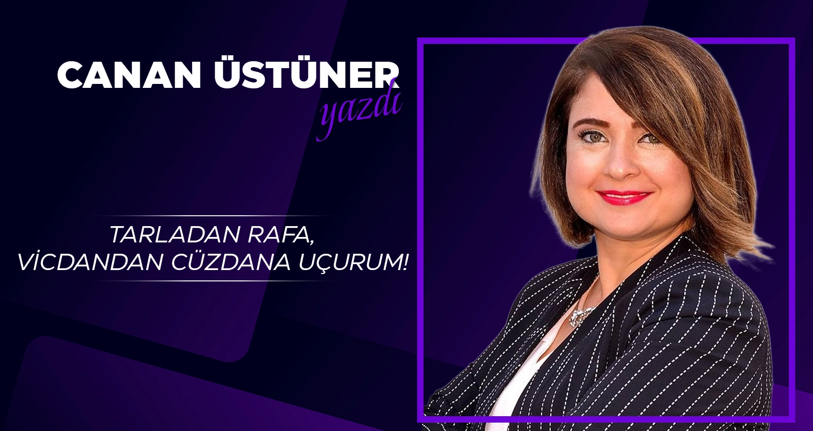 CANAN &Uuml;ST&Uuml;NER YAZDI: TARLADAN RAFA, VİCDANDAN C&Uuml;ZDANA U&Ccedil;URUM!