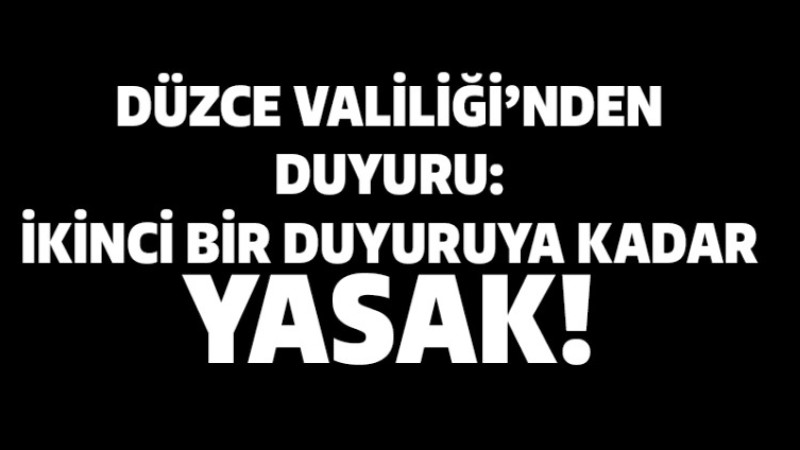 Düzce Valiliği'nden Duyuru: İkinci Bir Duyuruya Kadar Yasak!