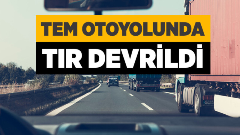 TEM Otoyolu'nda TIR Devrildi