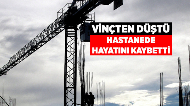 Vinçten Düştü, Hastanede Hayatını Kaybetti