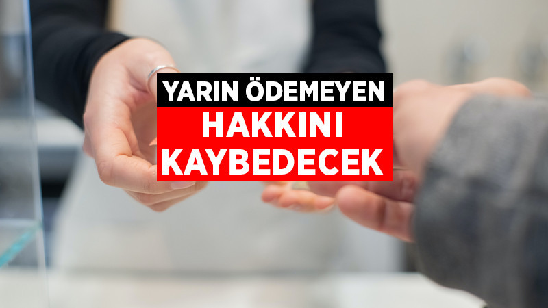 Yarın Son Gün, Ödemeyen Hakkını Kaybedecek