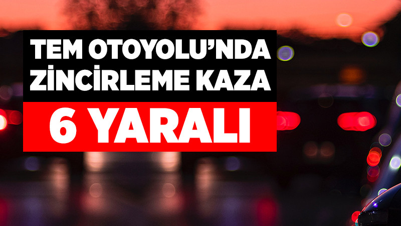 TEM'deki Zincirleme Kazada 6 Kişi Yaralandı