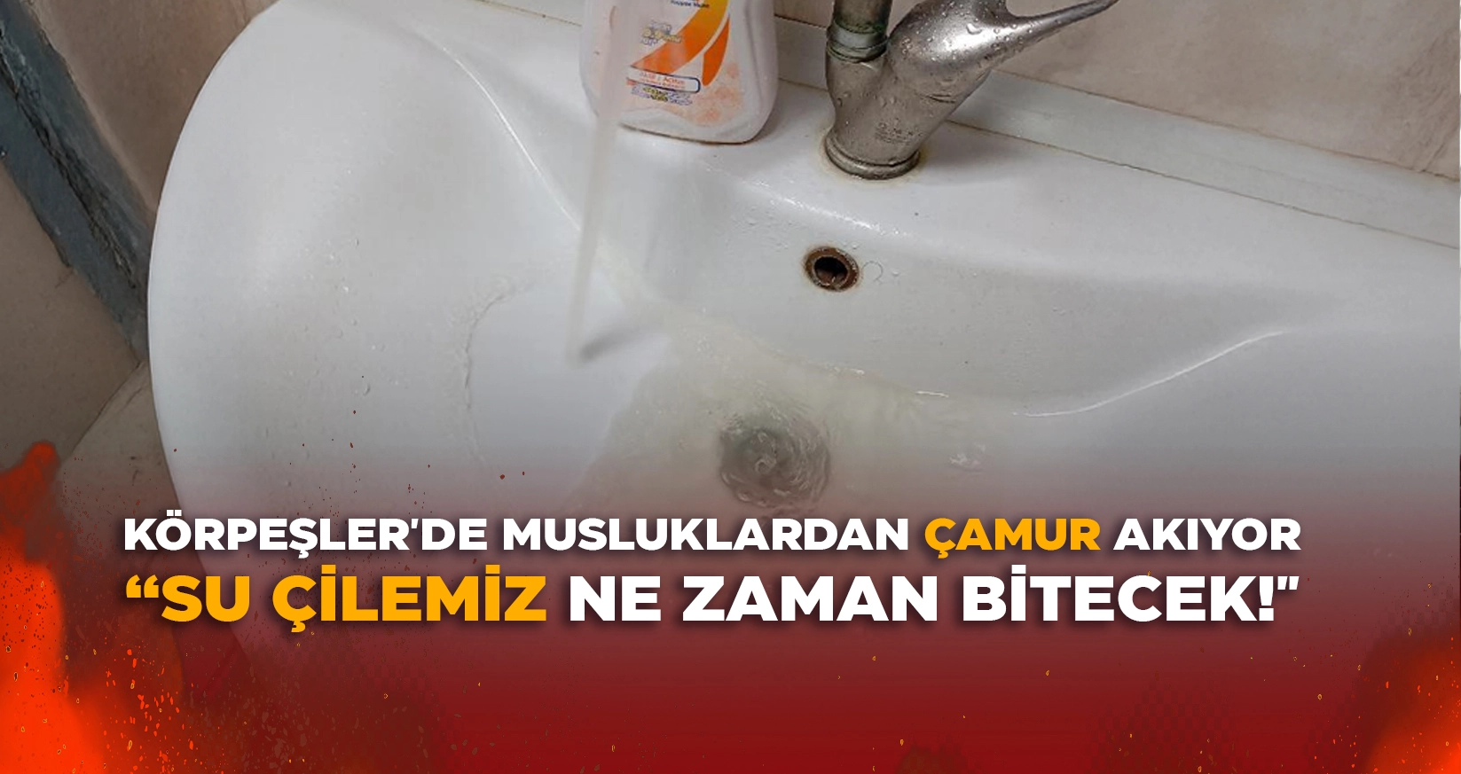 KÖRPEŞLER'DE MUSLUKLARDAN ÇAMUR AKIYOR