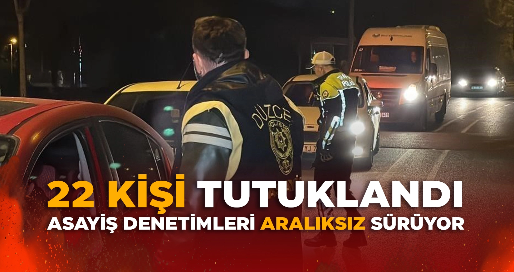DÜZCE'DE 22 KİŞİ TUTUKLANDI