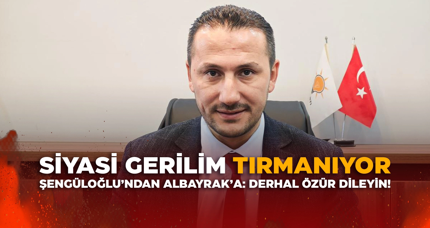 AK PARTİ İL BAŞKANI ŞENGÜLOĞLU’NDAN ALBAYRAK’A: DERHAL ÖZÜR DİLEYİN!
