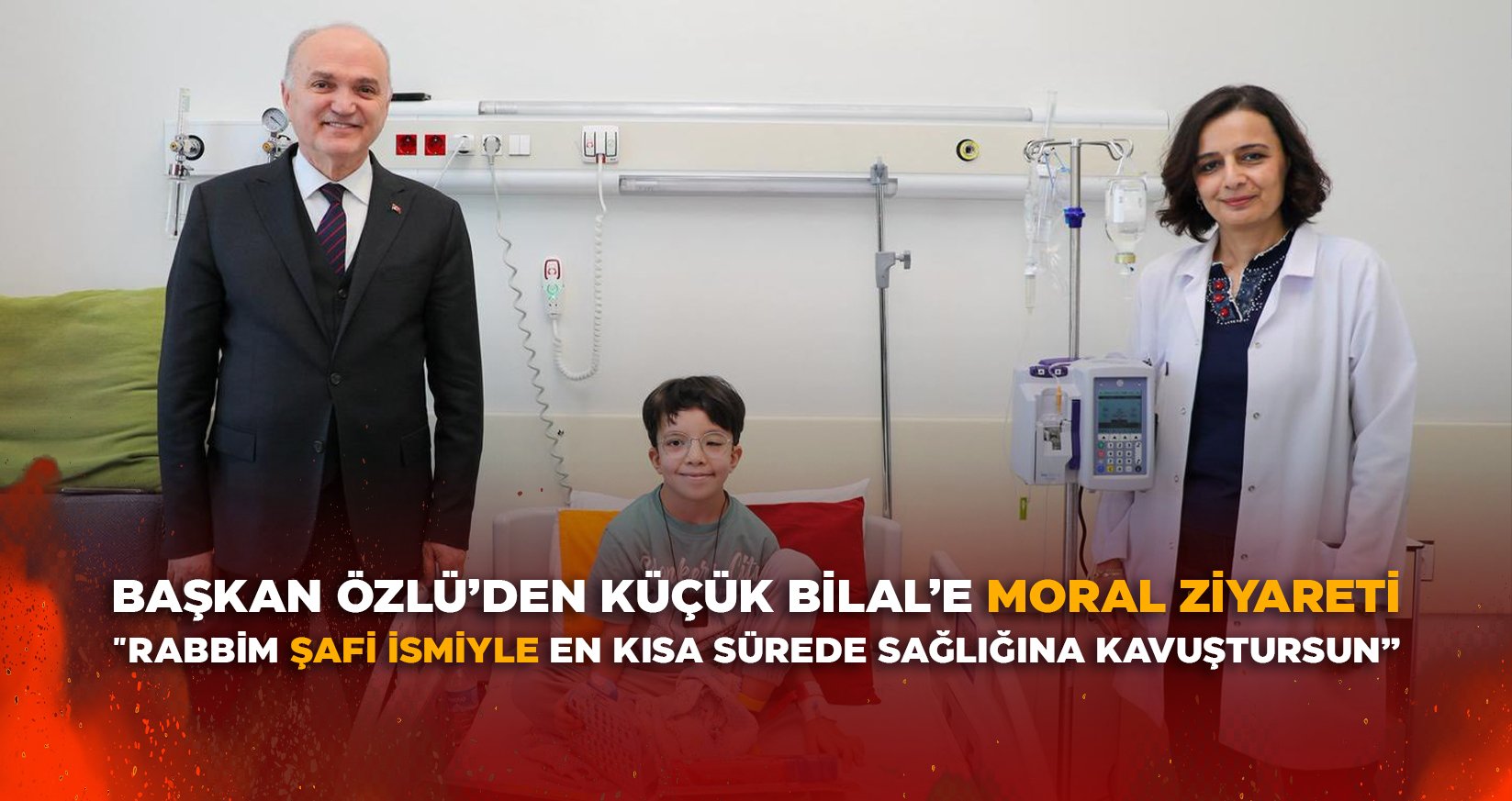 BAŞKAN ÖZLÜ’DEN KÜÇÜK BİLAL’E MORAL ZİYARETİ