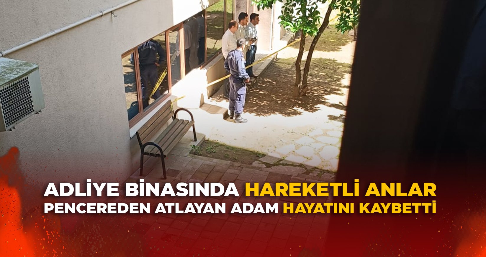 ADLİYE BİNASINDA HAREKETLİ ANLAR: PENCEREDEN ATLAYAN ADAM HAYATINI KAYBETTİ