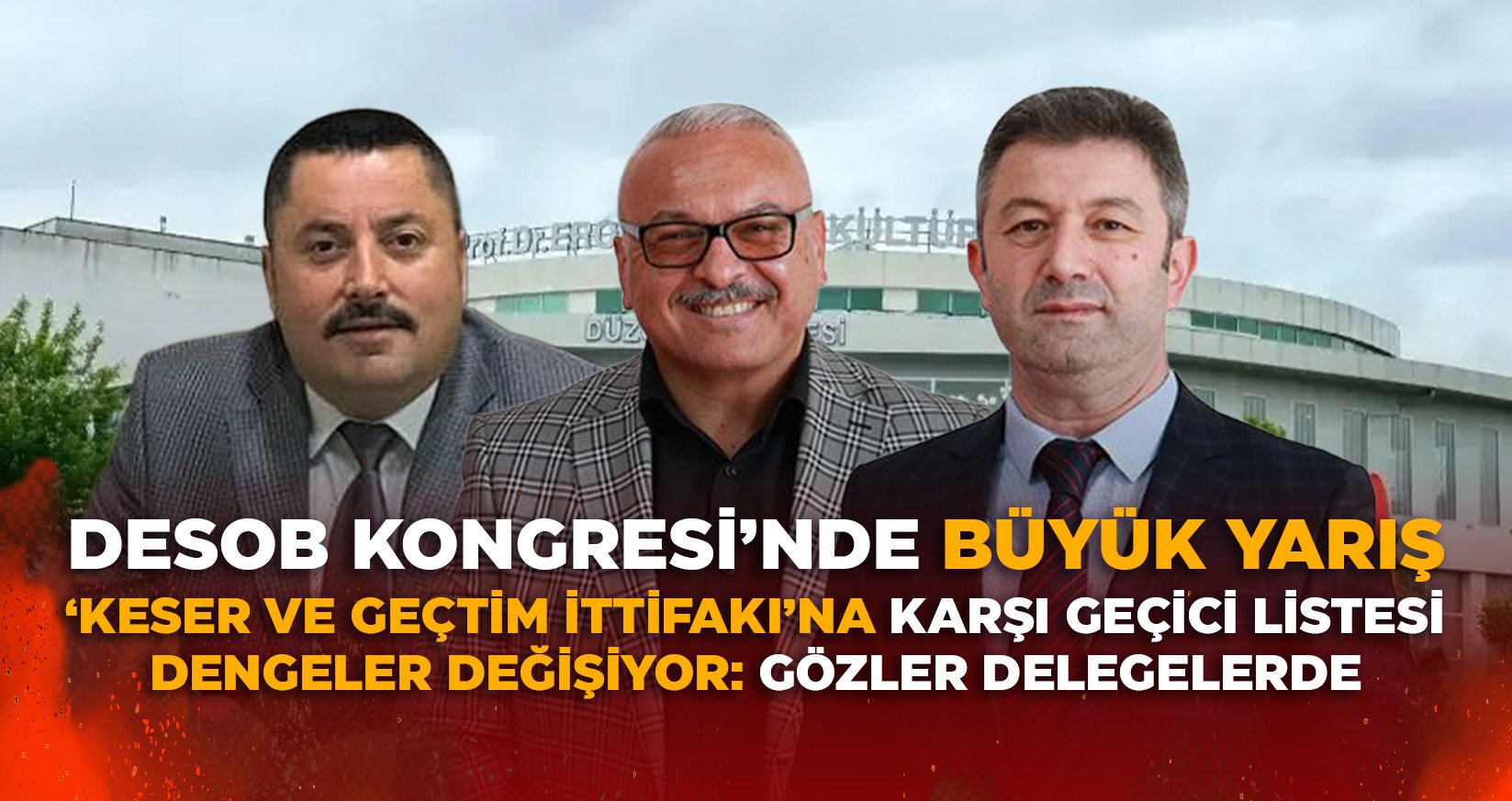 DESOB KONGRESİ’NDE BÜYÜK YARIŞ: ‘KESER VE GEÇTİM İTTİFAKI’NA KARŞI GEÇİCİ LİSTESİ