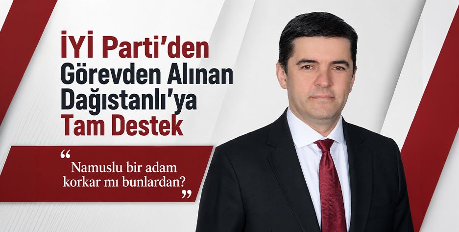 İYİ Parti’den Görevden Alınan Dağıstanlı’ya Tam Destek
