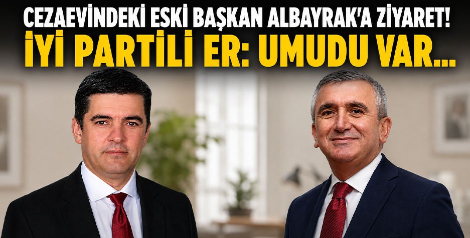 Cezaevindeki eski Başkan Albayrak'a Ziyaret! İYİ Partili Er: Umudu Var...