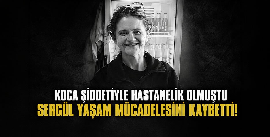 Koca şiddetiyle hastanelik olmuştu, Sergül Yaşam Mücadelesini Kaybetti!