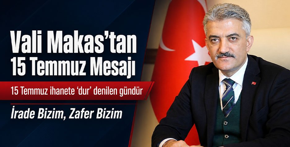 Vali Makas’tan 15 Temmuz Mesajı: "15 Temmuz ihanete “dur” denilen gündür"