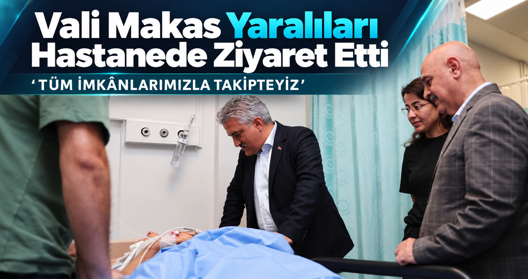 Vali Makas Yaralıları Hastanede Ziyaret Etti