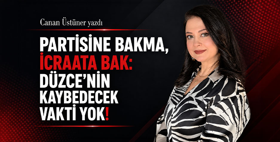 PARTİSİNE BAKMA, İCRAATA BAK: DÜZCE’NİN KAYBEDECEK VAKTİ YOK!